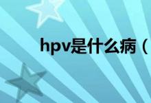 hpv是什么病（hpv病毒有多少種）
