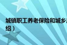 城鎮(zhèn)職工養(yǎng)老保險和城鄉(xiāng)居民養(yǎng)老保險區(qū)別（這兩者區(qū)別介紹）