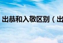 出恭和入敬區(qū)別（出恭和入敬的區(qū)別有哪些）