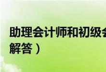 助理會計(jì)師和初級會計(jì)師的區(qū)別（這里有詳細(xì)解答）