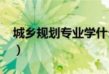 城鄉(xiāng)規(guī)劃專(zhuān)業(yè)學(xué)什么（2022就業(yè)前景怎么樣）