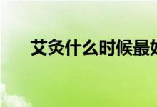 艾灸什么時候最好（艾灸的最佳時間）