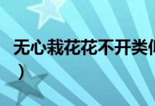 無(wú)心栽花花不開(kāi)類(lèi)似的句子（無(wú)心栽花花不開(kāi)）