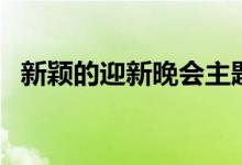 新穎的迎新晚會(huì)主題名（有哪些創(chuàng)意名稱）