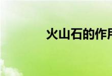 火山石的作用（火山石簡(jiǎn)介）
