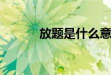 放題是什么意思（放題的含義）