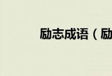 勵志成語（勵志的成語有哪些）