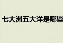 七大洲五大洋是哪些（七大洲五大洋的介紹）