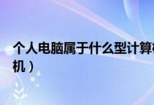 個人電腦屬于什么型計算機(jī)（個人電腦屬于哪種類型的計算機(jī)）