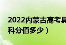 2022內(nèi)蒙古高考具體科目時(shí)間幾月幾號(hào)（各科分值多少）