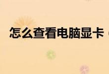 怎么查看電腦顯卡（查看電腦顯卡的教程）