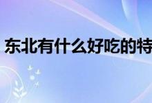 東北有什么好吃的特產(chǎn)（東北的特產(chǎn)有哪些）