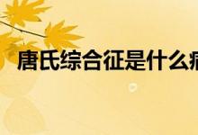 唐氏綜合征是什么病（什么是唐氏綜合征）