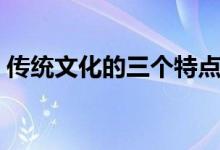 傳統(tǒng)文化的三個特點（傳統(tǒng)文化的三個特點）