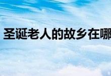 圣誕老人的故鄉(xiāng)在哪里（圣誕老人相關(guān)介紹）