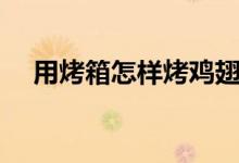 用烤箱怎樣烤雞翅（如何用烤箱烤雞翅）