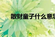散財(cái)童子什么意思（散財(cái)童子啥意思）