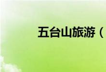 五臺(tái)山旅游（五臺(tái)山旅游攻略）