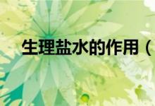 生理鹽水的作用（生理鹽水有什么作用）
