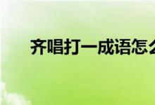 齊唱打一成語(yǔ)怎么寫(xiě)（齊唱打一成語(yǔ)）