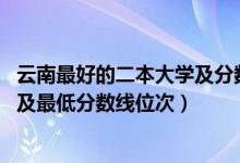 云南最好的二本大學及分數(shù)線（2022年云南省二本大學排名及最低分數(shù)線位次）