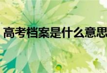 高考檔案是什么意思（里面都包含什么信息）