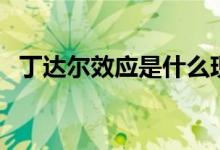 丁達爾效應(yīng)是什么現(xiàn)象（產(chǎn)生原因是什么）