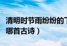 清明時節(jié)雨紛紛的下一句（清明時節(jié)雨紛紛是哪首古詩）