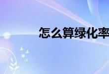 怎么算綠化率（綠化率怎么算）