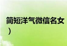 簡短洋氣微信名女（好聽的日系元氣少女網(wǎng)名）