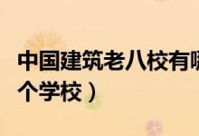 中國建筑老八校有哪幾所（建筑老八校是哪幾個(gè)學(xué)校）
