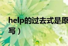 help的過去式是原型嗎（help的過去式怎么寫）