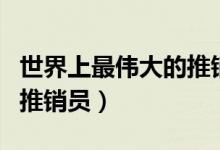 世界上最偉大的推銷員（誰(shuí)是世界上最偉大的推銷員）