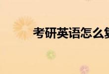 考研英語怎么復(fù)習(xí)（方法是什么）