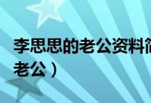 李思思的老公資料簡(jiǎn)介（到底誰才是李思思的老公）