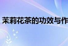 茉莉花茶的功效與作用（有什么功效和作用）