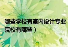 哪些學(xué)校有室內(nèi)設(shè)計(jì)專(zhuān)業(yè)（2022全國(guó)開(kāi)設(shè)室內(nèi)設(shè)計(jì)技術(shù)專(zhuān)業(yè)院校有哪些）