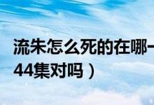 流朱怎么死的在哪一集（甄嬛傳中流朱死于第44集對(duì)嗎）
