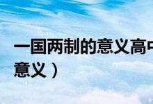 一國(guó)兩制的意義高中政治知識(shí)點(diǎn)（一國(guó)兩制的意義）