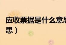 應收票據是什么意思（應收票據具體是什么意思）