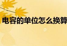 電容的單位怎么換算（電容的單位換算方法）
