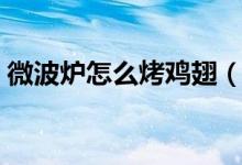微波爐怎么烤雞翅（微波爐烤雞翅做法步驟）