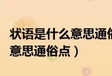 狀語(yǔ)是什么意思通俗點(diǎn)舉例說(shuō)明（狀語(yǔ)是什么意思通俗點(diǎn)）