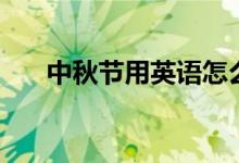 中秋節(jié)用英語怎么說（來這里看答案）
