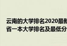 云南的大學排名2020最新排名及錄取分數(shù)線（2022年云南省一本大學排名及最低分數(shù)線位次）