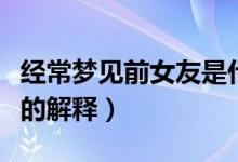 經(jīng)常夢見前女友是什么預(yù)兆（經(jīng)常夢見前女友的解釋）