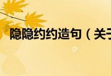 隱隱約約造句（關(guān)于隱隱約約的造句例句）