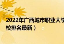 2022年廣西城市職業(yè)大學(xué)排名（2022年廣西最好的專科學(xué)校排名最新）