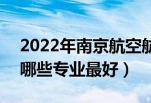 2022年南京航空航天大學(xué)專業(yè)排名及介紹（哪些專業(yè)最好）