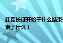 紅軍長征開始于什么結束于什么年（紅軍長征開始于什么結束于什么）